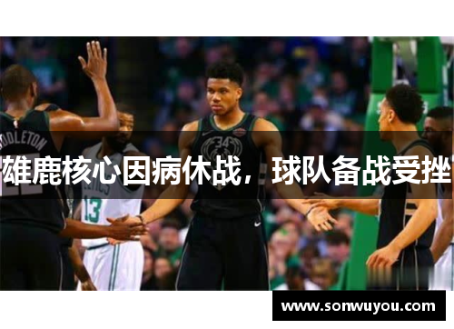 雄鹿核心因病休战，球队备战受挫